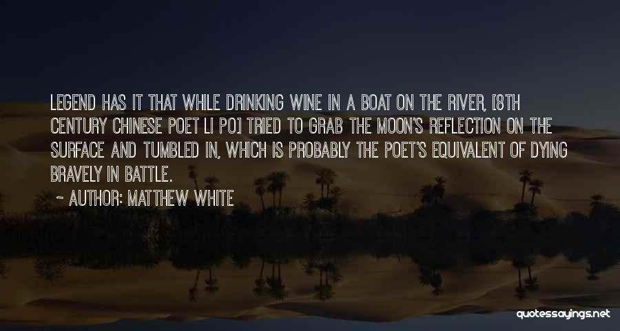 Matthew White Quotes: Legend Has It That While Drinking Wine In A Boat On The River, [8th Century Chinese Poet Li Po] Tried