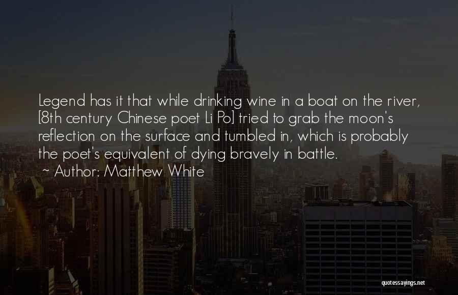 Matthew White Quotes: Legend Has It That While Drinking Wine In A Boat On The River, [8th Century Chinese Poet Li Po] Tried