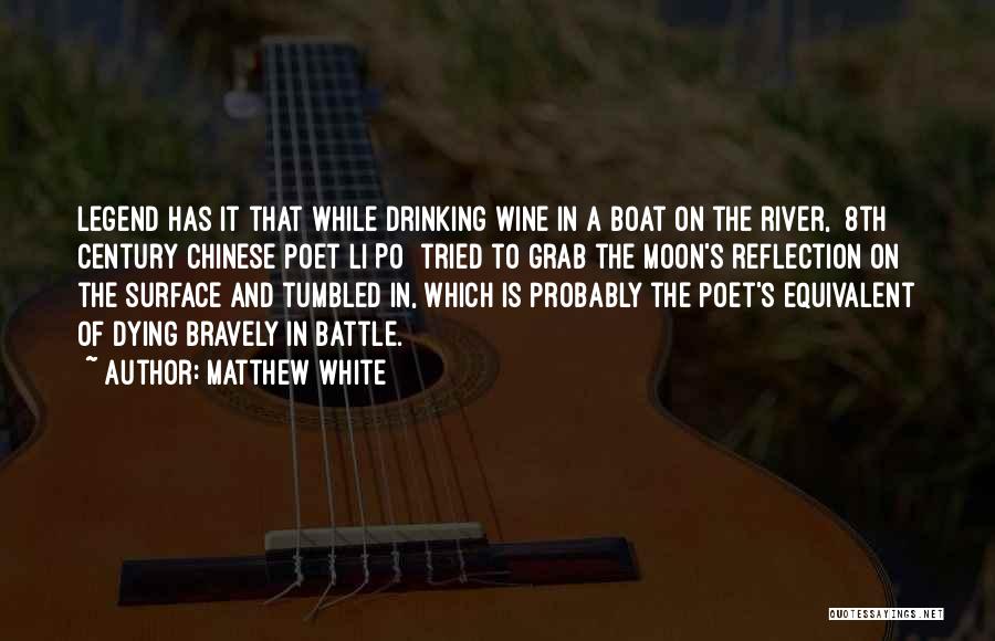 Matthew White Quotes: Legend Has It That While Drinking Wine In A Boat On The River, [8th Century Chinese Poet Li Po] Tried