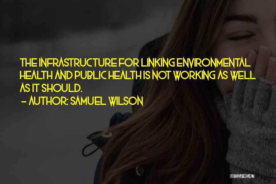 Samuel Wilson Quotes: The Infrastructure For Linking Environmental Health And Public Health Is Not Working As Well As It Should.