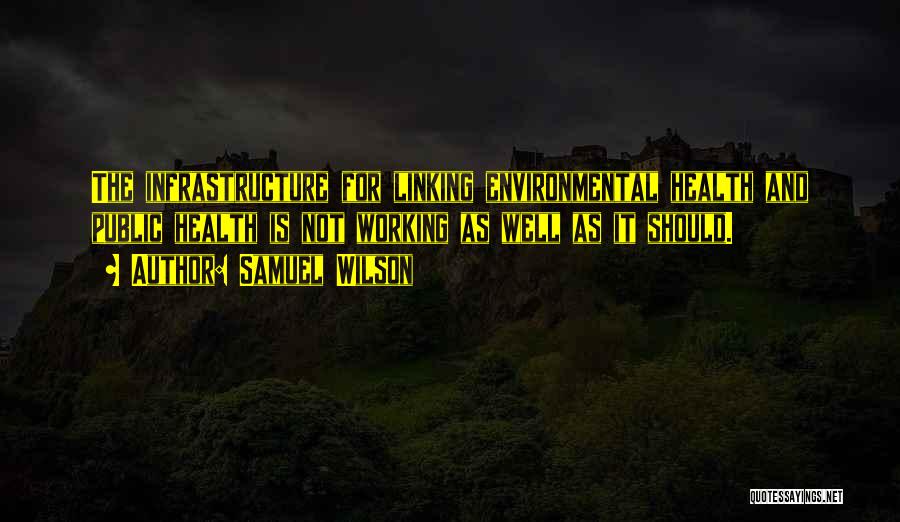 Samuel Wilson Quotes: The Infrastructure For Linking Environmental Health And Public Health Is Not Working As Well As It Should.