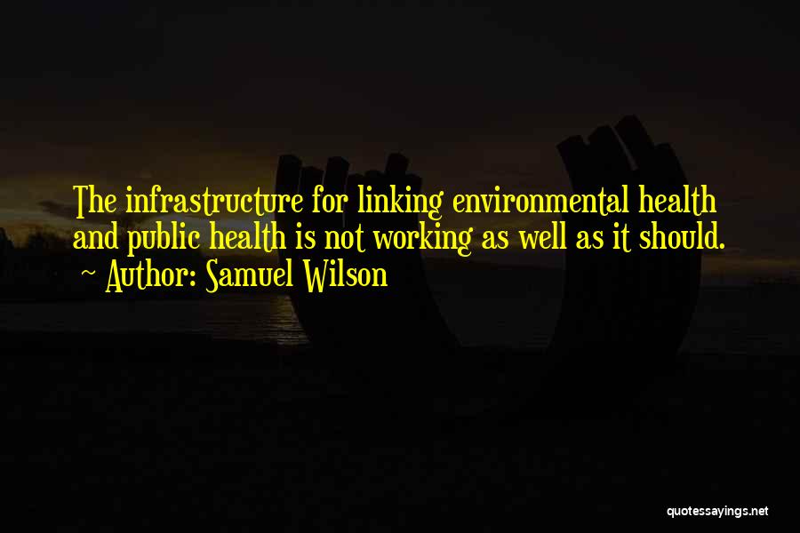 Samuel Wilson Quotes: The Infrastructure For Linking Environmental Health And Public Health Is Not Working As Well As It Should.