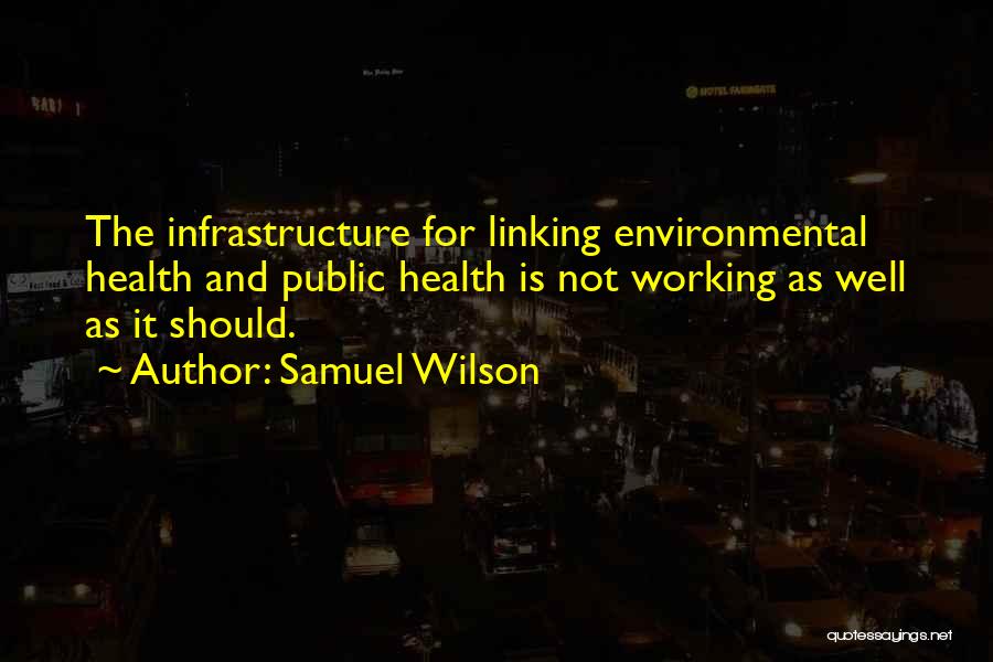 Samuel Wilson Quotes: The Infrastructure For Linking Environmental Health And Public Health Is Not Working As Well As It Should.