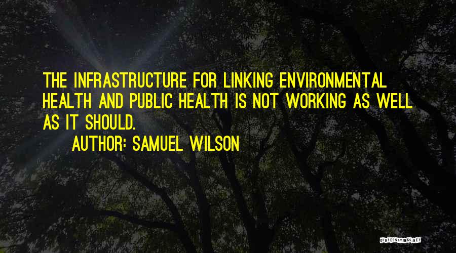 Samuel Wilson Quotes: The Infrastructure For Linking Environmental Health And Public Health Is Not Working As Well As It Should.