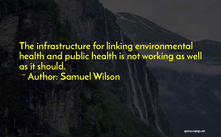 Samuel Wilson Quotes: The Infrastructure For Linking Environmental Health And Public Health Is Not Working As Well As It Should.