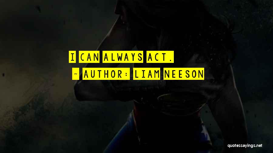 Liam Neeson Quotes: I Can Always Act.