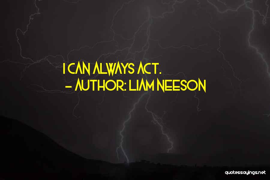 Liam Neeson Quotes: I Can Always Act.