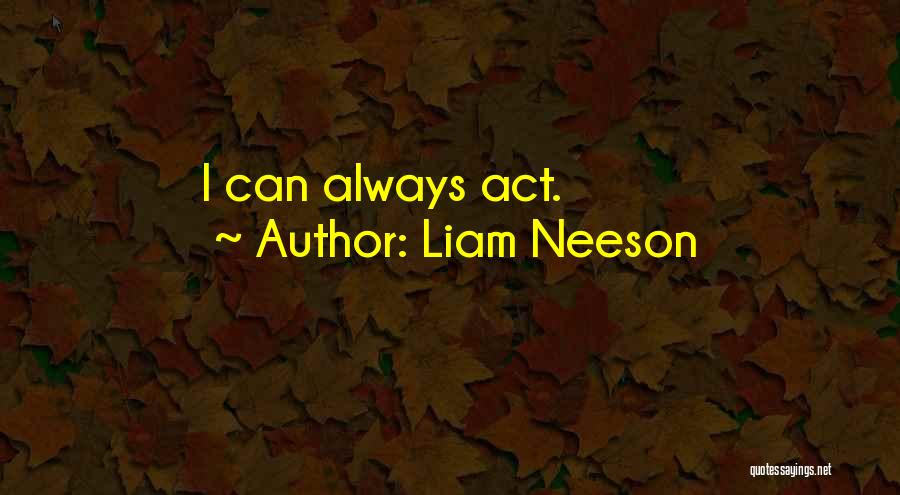 Liam Neeson Quotes: I Can Always Act.