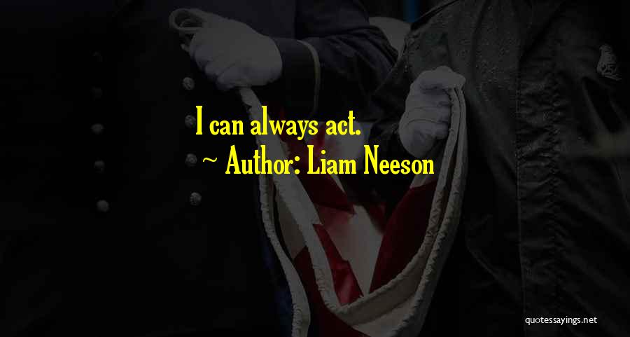 Liam Neeson Quotes: I Can Always Act.