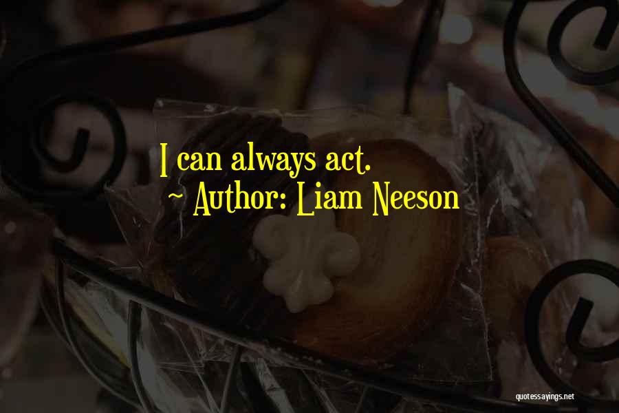 Liam Neeson Quotes: I Can Always Act.