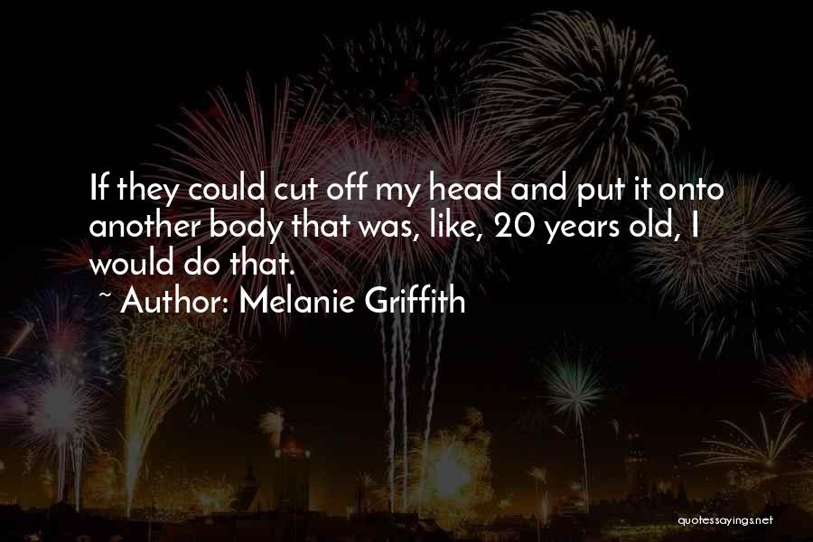 Melanie Griffith Quotes: If They Could Cut Off My Head And Put It Onto Another Body That Was, Like, 20 Years Old, I