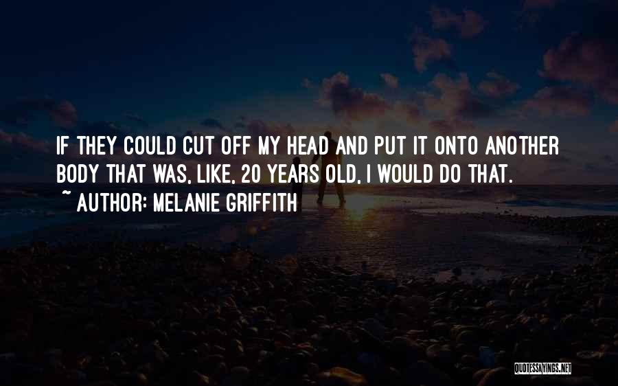 Melanie Griffith Quotes: If They Could Cut Off My Head And Put It Onto Another Body That Was, Like, 20 Years Old, I