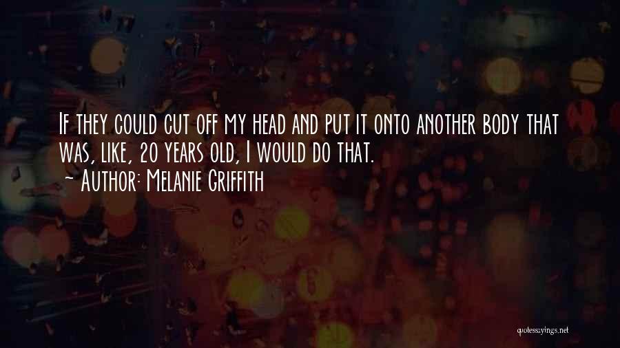 Melanie Griffith Quotes: If They Could Cut Off My Head And Put It Onto Another Body That Was, Like, 20 Years Old, I