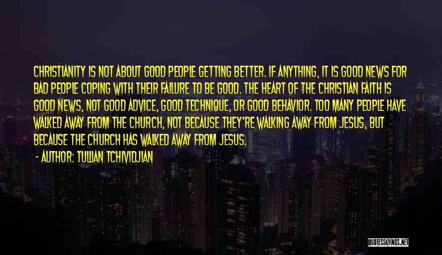 Tullian Tchividjian Quotes: Christianity Is Not About Good People Getting Better. If Anything, It Is Good News For Bad People Coping With Their