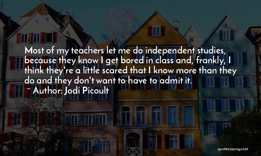 Jodi Picoult Quotes: Most Of My Teachers Let Me Do Independent Studies, Because They Know I Get Bored In Class And, Frankly, I