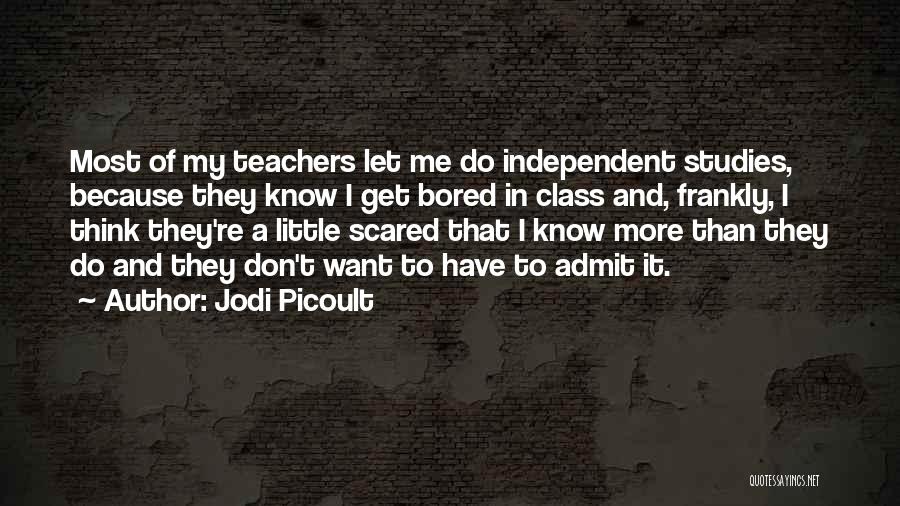 Jodi Picoult Quotes: Most Of My Teachers Let Me Do Independent Studies, Because They Know I Get Bored In Class And, Frankly, I