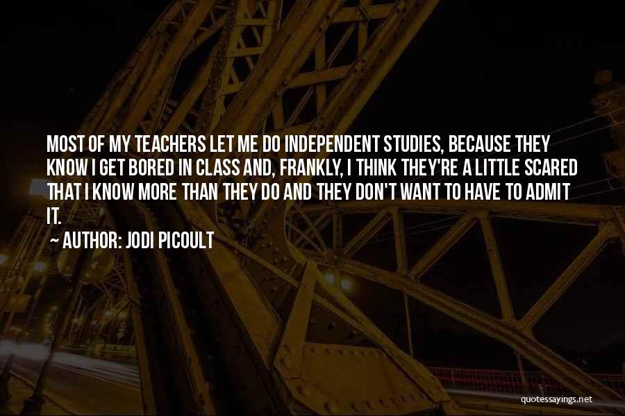 Jodi Picoult Quotes: Most Of My Teachers Let Me Do Independent Studies, Because They Know I Get Bored In Class And, Frankly, I