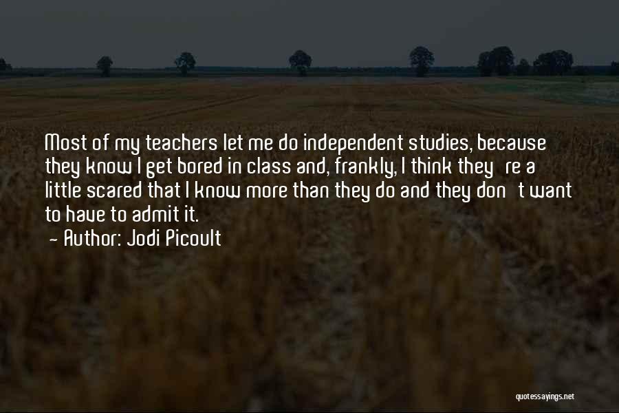 Jodi Picoult Quotes: Most Of My Teachers Let Me Do Independent Studies, Because They Know I Get Bored In Class And, Frankly, I