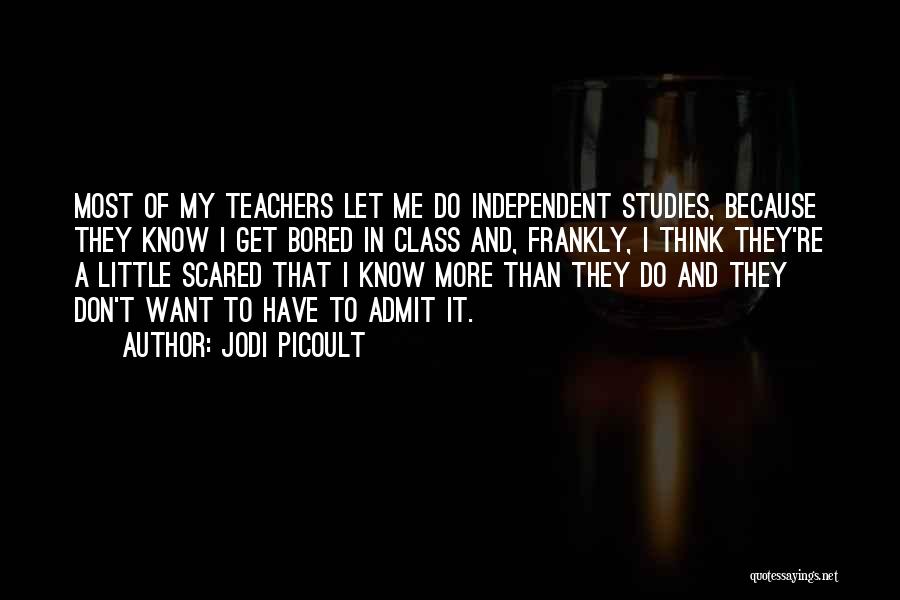 Jodi Picoult Quotes: Most Of My Teachers Let Me Do Independent Studies, Because They Know I Get Bored In Class And, Frankly, I