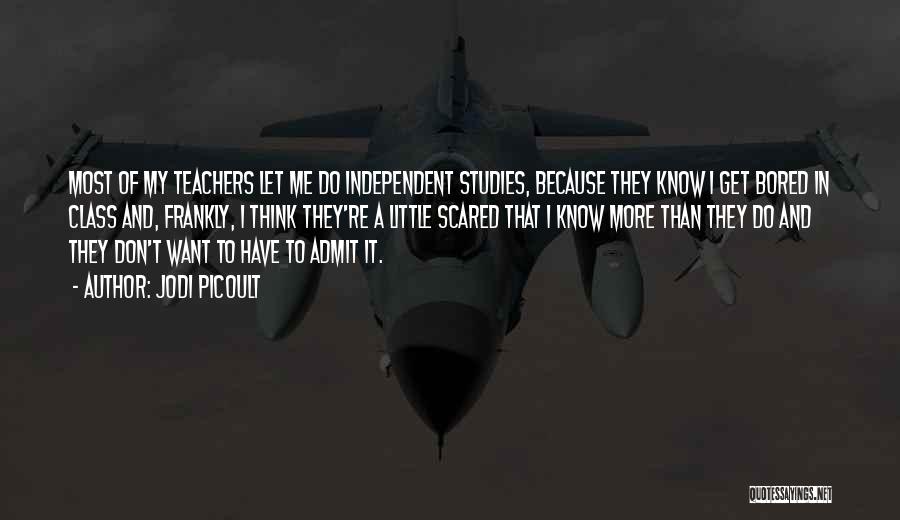 Jodi Picoult Quotes: Most Of My Teachers Let Me Do Independent Studies, Because They Know I Get Bored In Class And, Frankly, I