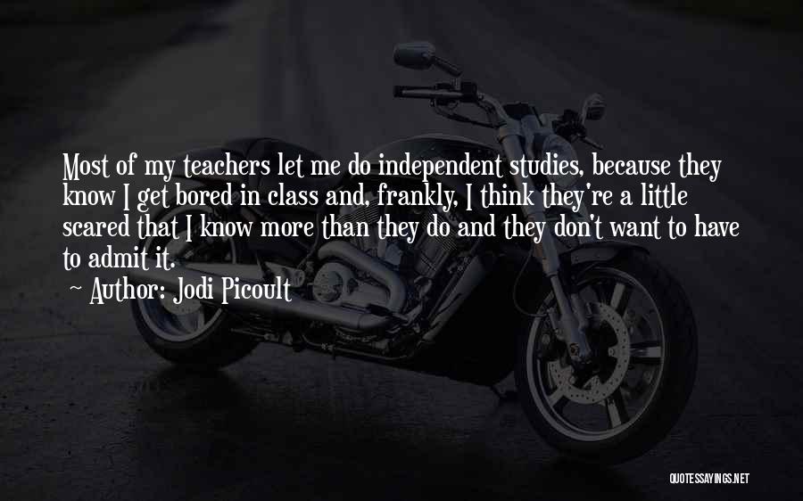 Jodi Picoult Quotes: Most Of My Teachers Let Me Do Independent Studies, Because They Know I Get Bored In Class And, Frankly, I