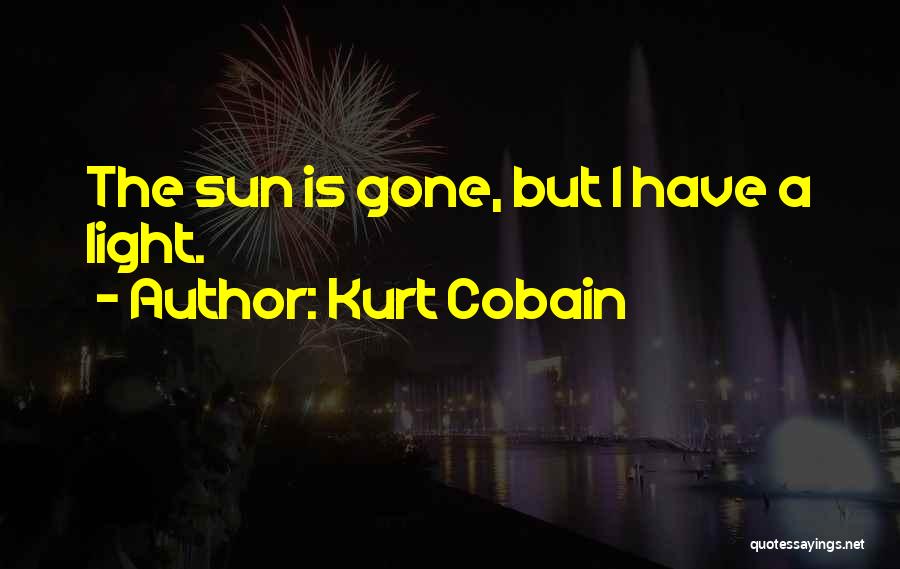 Kurt Cobain Quotes: The Sun Is Gone, But I Have A Light.