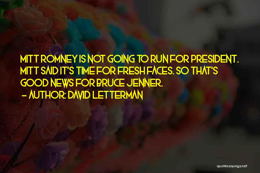 David Letterman Quotes: Mitt Romney Is Not Going To Run For President. Mitt Said It's Time For Fresh Faces. So That's Good News