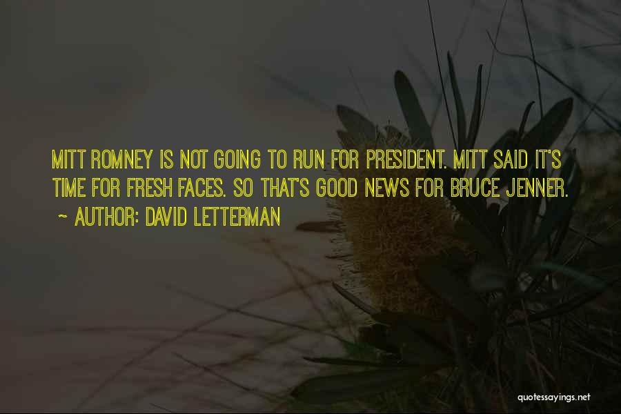 David Letterman Quotes: Mitt Romney Is Not Going To Run For President. Mitt Said It's Time For Fresh Faces. So That's Good News