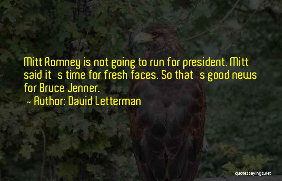 David Letterman Quotes: Mitt Romney Is Not Going To Run For President. Mitt Said It's Time For Fresh Faces. So That's Good News