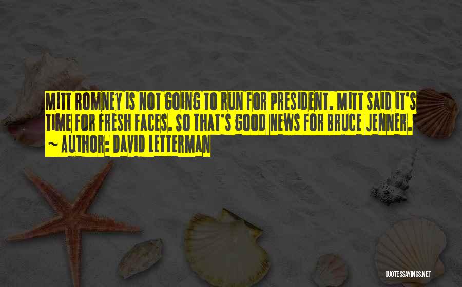 David Letterman Quotes: Mitt Romney Is Not Going To Run For President. Mitt Said It's Time For Fresh Faces. So That's Good News