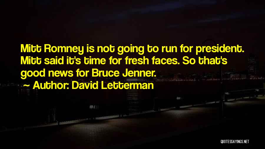 David Letterman Quotes: Mitt Romney Is Not Going To Run For President. Mitt Said It's Time For Fresh Faces. So That's Good News