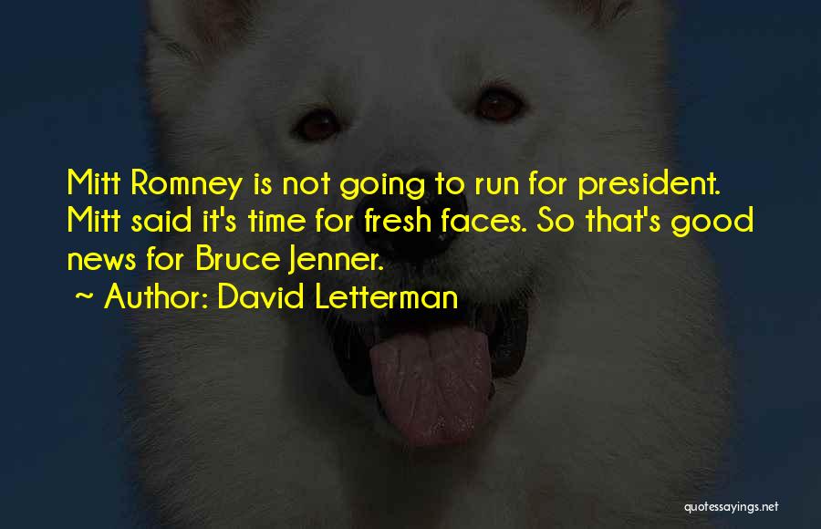 David Letterman Quotes: Mitt Romney Is Not Going To Run For President. Mitt Said It's Time For Fresh Faces. So That's Good News