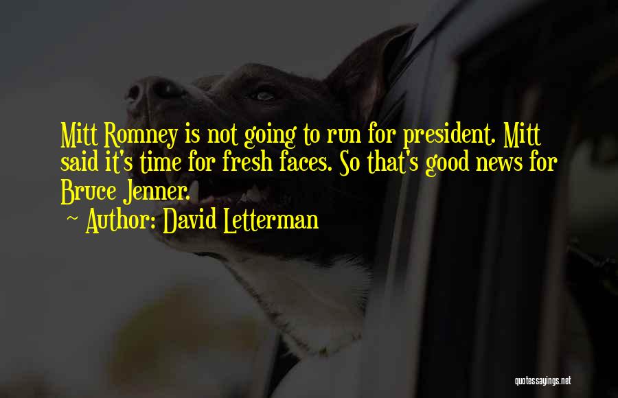 David Letterman Quotes: Mitt Romney Is Not Going To Run For President. Mitt Said It's Time For Fresh Faces. So That's Good News