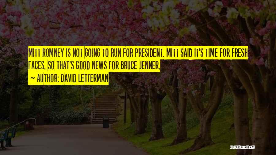 David Letterman Quotes: Mitt Romney Is Not Going To Run For President. Mitt Said It's Time For Fresh Faces. So That's Good News