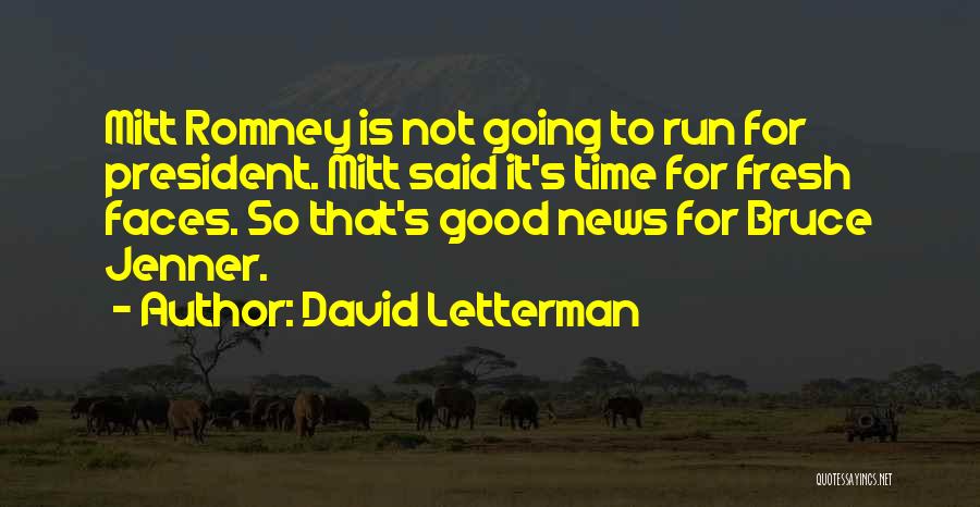 David Letterman Quotes: Mitt Romney Is Not Going To Run For President. Mitt Said It's Time For Fresh Faces. So That's Good News