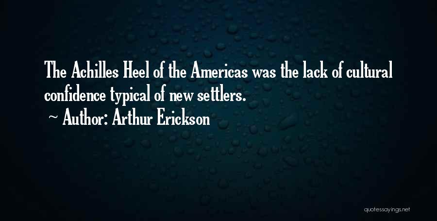 Arthur Erickson Quotes: The Achilles Heel Of The Americas Was The Lack Of Cultural Confidence Typical Of New Settlers.