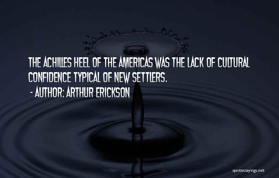 Arthur Erickson Quotes: The Achilles Heel Of The Americas Was The Lack Of Cultural Confidence Typical Of New Settlers.