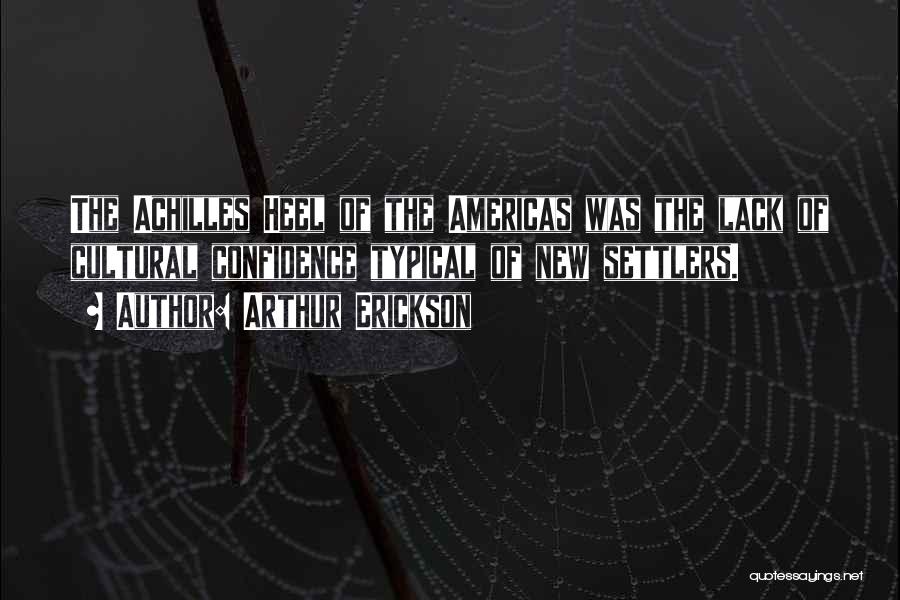 Arthur Erickson Quotes: The Achilles Heel Of The Americas Was The Lack Of Cultural Confidence Typical Of New Settlers.