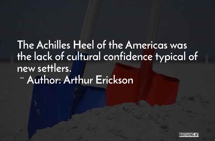 Arthur Erickson Quotes: The Achilles Heel Of The Americas Was The Lack Of Cultural Confidence Typical Of New Settlers.