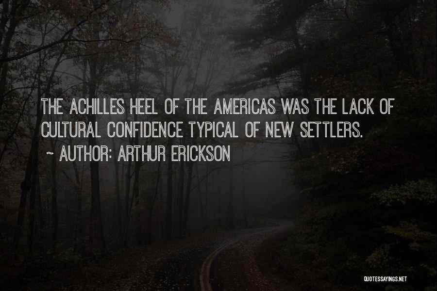 Arthur Erickson Quotes: The Achilles Heel Of The Americas Was The Lack Of Cultural Confidence Typical Of New Settlers.