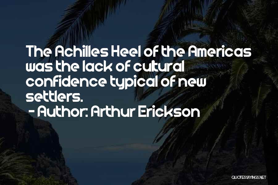 Arthur Erickson Quotes: The Achilles Heel Of The Americas Was The Lack Of Cultural Confidence Typical Of New Settlers.