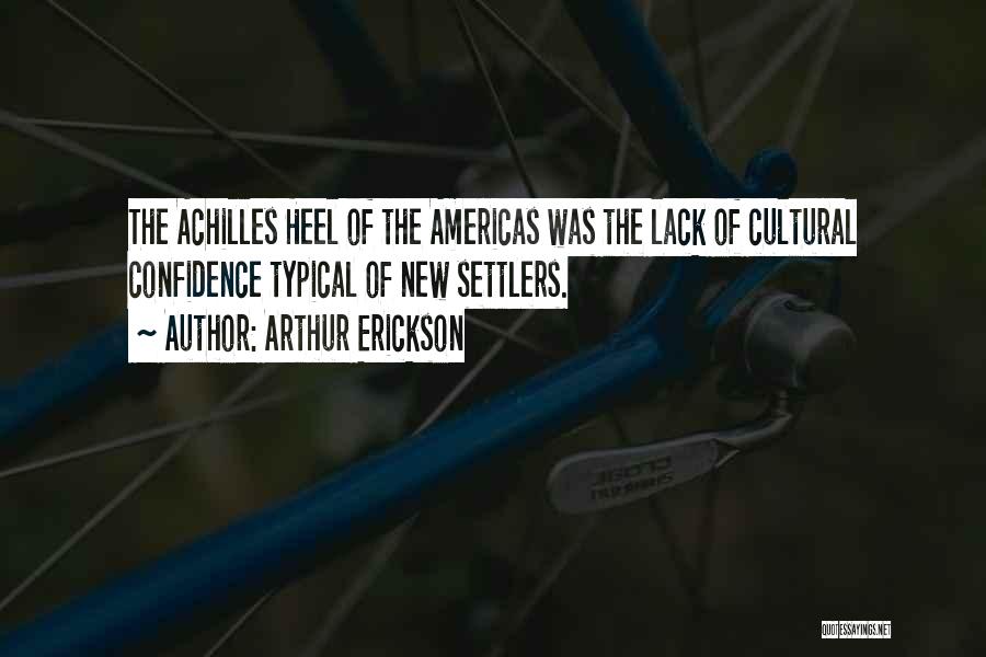 Arthur Erickson Quotes: The Achilles Heel Of The Americas Was The Lack Of Cultural Confidence Typical Of New Settlers.