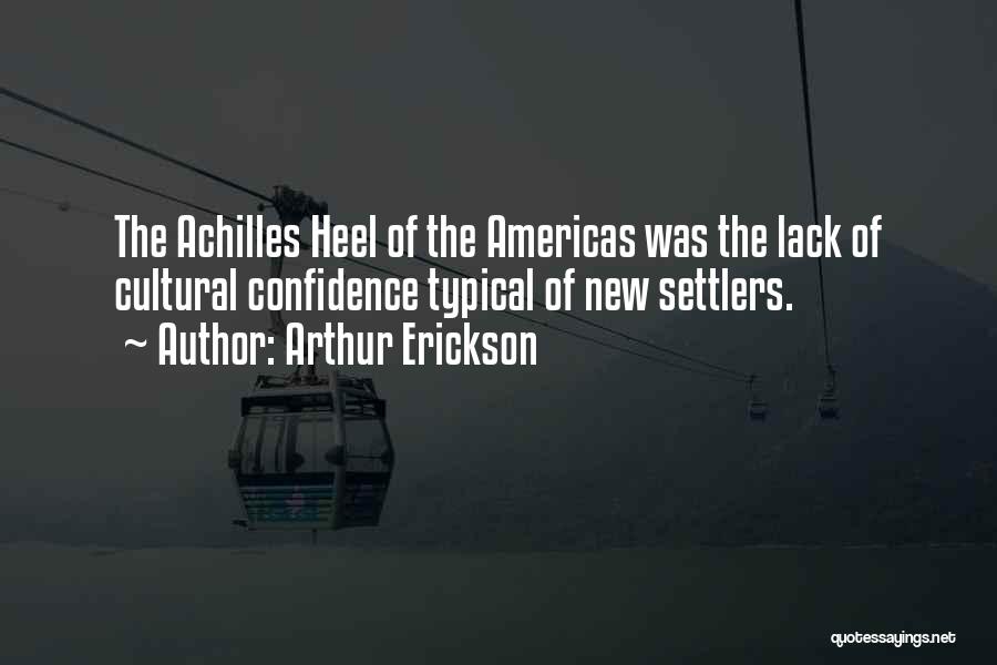 Arthur Erickson Quotes: The Achilles Heel Of The Americas Was The Lack Of Cultural Confidence Typical Of New Settlers.