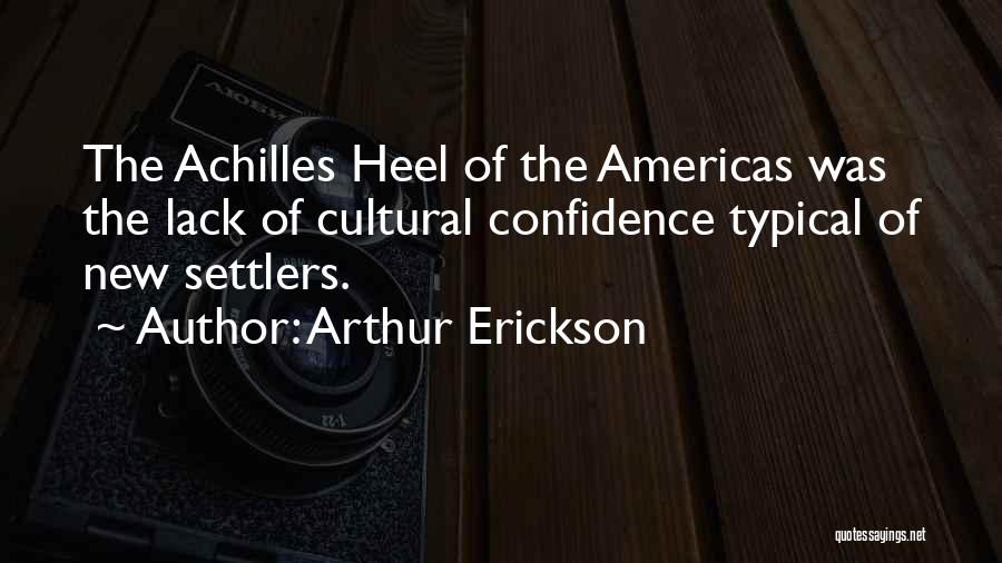 Arthur Erickson Quotes: The Achilles Heel Of The Americas Was The Lack Of Cultural Confidence Typical Of New Settlers.