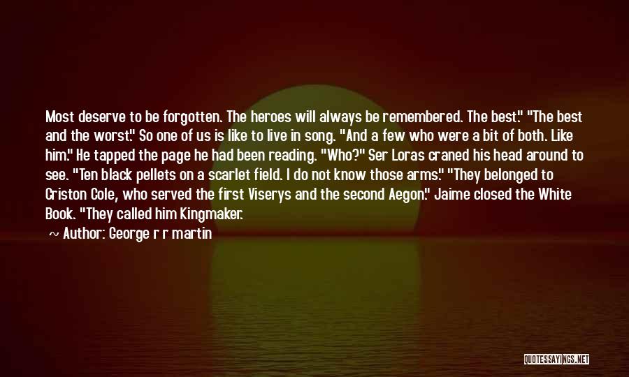 George R R Martin Quotes: Most Deserve To Be Forgotten. The Heroes Will Always Be Remembered. The Best. The Best And The Worst. So One