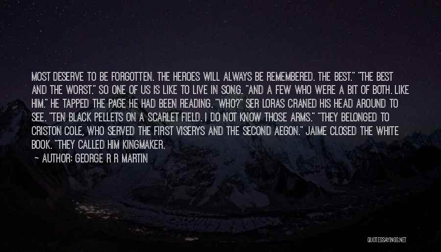 George R R Martin Quotes: Most Deserve To Be Forgotten. The Heroes Will Always Be Remembered. The Best. The Best And The Worst. So One