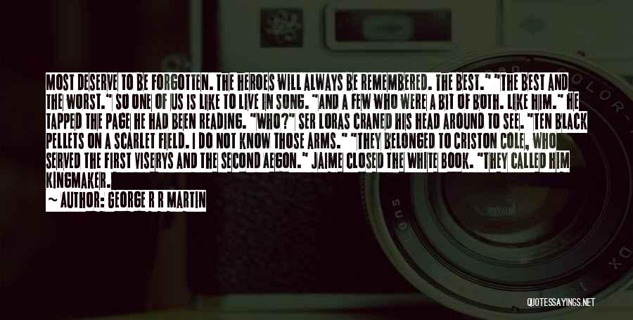 George R R Martin Quotes: Most Deserve To Be Forgotten. The Heroes Will Always Be Remembered. The Best. The Best And The Worst. So One