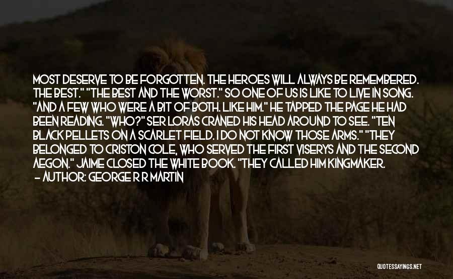 George R R Martin Quotes: Most Deserve To Be Forgotten. The Heroes Will Always Be Remembered. The Best. The Best And The Worst. So One