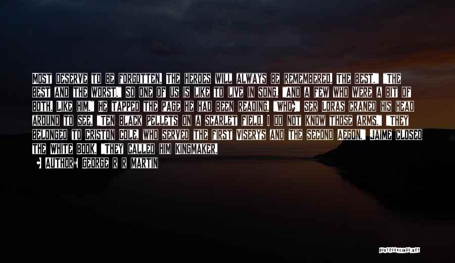 George R R Martin Quotes: Most Deserve To Be Forgotten. The Heroes Will Always Be Remembered. The Best. The Best And The Worst. So One