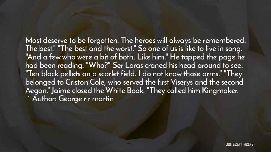 George R R Martin Quotes: Most Deserve To Be Forgotten. The Heroes Will Always Be Remembered. The Best. The Best And The Worst. So One